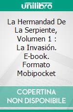 La Hermandad De La Serpiente, Volumen 1 : La Invasión. E-book. Formato Mobipocket ebook di Annie Lavigne