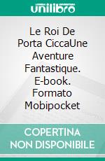 Le Roi De Porta CiccaUne Aventure Fantastique. E-book. Formato Mobipocket ebook di Alex Montrasio