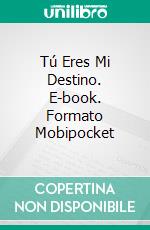 Tú Eres Mi Destino. E-book. Formato Mobipocket ebook di Antonella Maggio