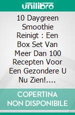 10 Daygreen Smoothie Reinigt  : Een Box Set Van Meer Dan 100 Recepten Voor Een Gezondere U Nu Zien!. E-book. Formato Mobipocket ebook di The Blokehead