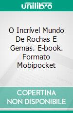 O Incrível Mundo De Rochas E Gemas. E-book. Formato Mobipocket ebook di Linda Henderson