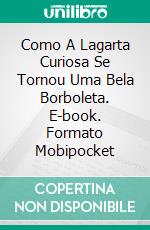 Como A Lagarta Curiosa Se Tornou Uma Bela Borboleta. E-book. Formato Mobipocket ebook