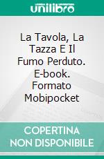 La Tavola, La Tazza E Il Fumo Perduto. E-book. Formato Mobipocket