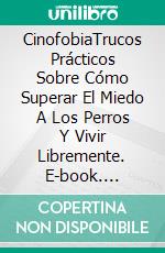 CinofobiaTrucos Prácticos Sobre Cómo Superar El Miedo A Los Perros Y Vivir Libremente. E-book. Formato Mobipocket ebook