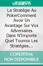 La Stratégie Au PokerComment Avoir Un Avantage Sur Vos Adversaires Dans N’Importe Quel Tournoi Les Stratégies Secrètes Des Mega Stars Du Poker Révélées. E-book. Formato Mobipocket ebook