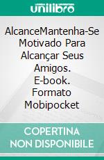 AlcanceMantenha-Se Motivado Para Alcançar Seus Amigos. E-book. Formato Mobipocket ebook