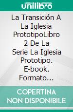 La Transición A La Iglesia PrototipoLibro 2 De La Serie La Iglesia Prototipo. E-book. Formato Mobipocket ebook di Bill Vincent