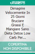 Dimagrire Velocemente In 25 Giorni Bruciare Grassi E Mangiare Sano Dieta Detox Low Carb Per LuiGuida Sana E Completa Per Capire Ed Eliminare Il Grasso Corporeo Naturalmente In 25 Giorni.. E-book. Formato Mobipocket ebook di James Abbott