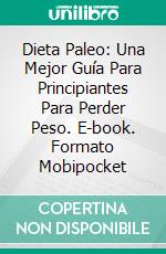 Dieta Paleo: Una Mejor Guía Para Principiantes Para Perder Peso. E-book. Formato Mobipocket ebook di Emily Matthews