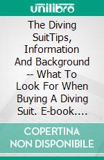 The Diving SuitTips, Information And Background -- What To Look For When Buying A Diving Suit. E-book. Formato Mobipocket ebook