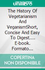 The History Of Vegetarianism And VeganismShort, Concise And Easy To Digest.... E-book. Formato Mobipocket ebook