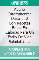 Ayuno Intermitente: Dieta 5: 2 Con Recetas Bajas En Calorías Para Un Estilo De Vida Saludable. E-book. Formato Mobipocket ebook