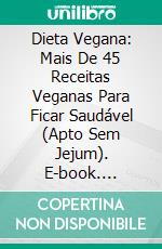 Dieta Vegana: Mais De 45 Receitas Veganas Para Ficar Saudável (Apto Sem Jejum). E-book. Formato Mobipocket