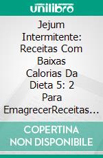 Jejum Intermitente: Receitas Com Baixas Calorias Da Dieta 5: 2 Para EmagrecerReceitas Com Baixas Calorias Para Dietas 5:2 Para Emagrecer. E-book. Formato Mobipocket ebook di Emma Jackson