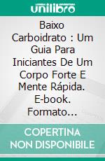 Baixo Carboidrato : Um Guia Para Iniciantes De Um Corpo Forte E Mente Rápida. E-book. Formato Mobipocket ebook di Roberta de Jesus Tadross