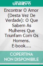 Encontrar O Amor (Desta Vez De Verdade): O Que Sabem As Mulheres Que Triunfam Com Os Homens. E-book. Formato Mobipocket ebook