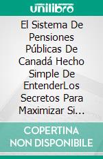 El Sistema De Pensiones Públicas De Canadá Hecho Simple De EntenderLos Secretos Para Maximizar Si Ingreso Por Jubilación De Las Pensiones Del Gobierno. E-book. Formato Mobipocket ebook