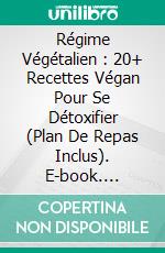 Régime Végétalien : 20+ Recettes Végan Pour Se Détoxifier (Plan De Repas Inclus). E-book. Formato Mobipocket ebook