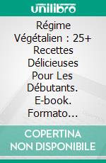 Régime Végétalien : 25+ Recettes Délicieuses Pour Les Débutants. E-book. Formato Mobipocket ebook di Jean Ontuwa