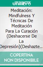 Meditación: Mindfulness Y Técnicas De Meditación Para La Curación (Deshacerse De La Depresión)(Deshazte De La Depresión). E-book. Formato Mobipocket ebook di James Connors