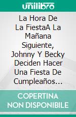 La Hora De La FiestaA La Mañana Siguiente, Johnny Y Becky Deciden Hacer Una Fiesta De Cumpleaños Para Tammy. E-book. Formato Mobipocket ebook di Little Dickins