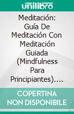 Meditación: Guía De Meditación Con Meditación Guiada (Mindfulness Para Principiantes). E-book. Formato Mobipocket ebook