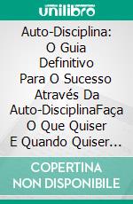 Auto-Disciplina: O Guia Definitivo Para O Sucesso Através Da Auto-DisciplinaFaça O Que Quiser E Quando Quiser Com Disposição E Motivação.. E-book. Formato Mobipocket