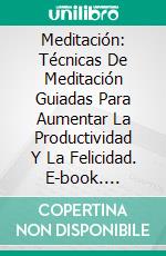 Meditación: Técnicas De Meditación Guiadas Para Aumentar La Productividad Y La Felicidad. E-book. Formato Mobipocket ebook di Andres Anthony