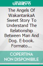 The Angels Of WakantankaA Sweet Story To Understand The Relationship Between Man And Dog. E-book. Formato Mobipocket ebook di ORLANDO EIJO