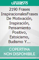 2190 Frases InspiracionalesFrases De Motivación, Inspiración, Pensamiento Positivo, Estoicismo, Budismo Y Taoísmo.. E-book. Formato Mobipocket ebook