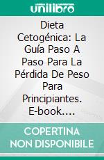 Dieta Cetogénica: La Guía Paso A Paso Para La Pérdida De Peso Para Principiantes. E-book. Formato Mobipocket ebook