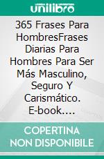 365 Frases Para HombresFrases Diarias Para Hombres Para Ser Más Masculino, Seguro Y Carismático. E-book. Formato Mobipocket ebook