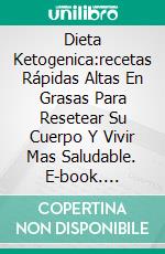 Dieta Ketogenica:recetas Rápidas Altas En Grasas Para Resetear Su Cuerpo Y Vivir Mas Saludable. E-book. Formato Mobipocket ebook