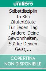 Selbstdisziplin In 365 ZitatenZitate Für Jeden Tag – Ändere Deine Gewohnheiten, Stärke Deinen Geist, Erreiche Deine Ziele. E-book. Formato Mobipocket ebook