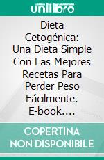 Dieta Cetogénica: Una Dieta Simple Con Las Mejores Recetas Para Perder Peso Fácilmente. E-book. Formato Mobipocket ebook