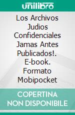 Los Archivos Judios Confidenciales Jamas Antes Publicados!. E-book. Formato Mobipocket ebook