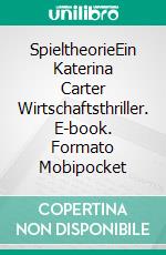 SpieltheorieEin Katerina Carter Wirtschaftsthriller. E-book. Formato Mobipocket ebook