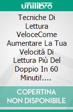 Tecniche Di Lettura VeloceCome Aumentare La Tua Velocità Di Lettura Più Del Doppio In 60 Minuti!. E-book. Formato Mobipocket ebook