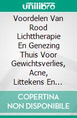 Voordelen Van Rood Lichttherapie En Genezing Thuis Voor Gewichtsverlies, Acne, Littekens En Artritis. E-book. Formato Mobipocket ebook