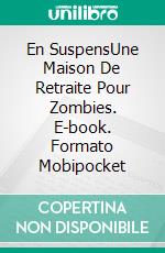 En SuspensUne Maison De Retraite Pour Zombies. E-book. Formato Mobipocket ebook