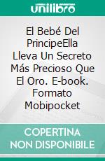 El Bebé Del PrincipeElla Lleva Un Secreto Más Precioso Que El Oro. E-book. Formato Mobipocket