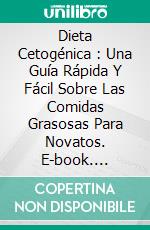 Dieta Cetogénica : Una Guía Rápida Y Fácil Sobre Las Comidas Grasosas Para Novatos. E-book. Formato Mobipocket ebook