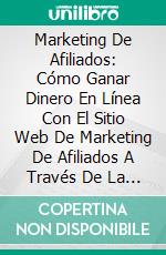 Marketing De Afiliados: Cómo Ganar Dinero En Línea Con El Sitio Web De Marketing De Afiliados A Través De La Búsqueda De Google. E-book. Formato Mobipocket ebook di Noah Wright