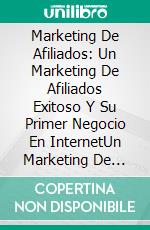 Marketing De Afiliados: Un Marketing De Afiliados Exitoso Y Su Primer Negocio En InternetUn Marketing De Asociados Exitoso Y Tu Primer Negocio En Internet. E-book. Formato Mobipocket ebook di Abraham Failla