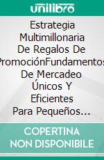 Estrategia Multimillonaria De Regalos De PromociónFundamentos De Mercadeo Únicos Y Eficientes Para Pequeños Negocios. E-book. Formato Mobipocket ebook