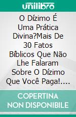 O Dízimo É Uma Prática Divina?Mais De 30 Fatos Bíblicos Que Não Lhe Falaram Sobre O Dízimo Que Você Paga!. E-book. Formato Mobipocket ebook di Sesan Oguntade