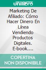 Marketing De Afiliado: Cómo Hacer Dinero En Línea Vendiendo Productos Digitales. E-book. Formato Mobipocket ebook di Andre Ashton