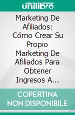 Marketing De Afiliados: Cómo Crear Su Propio Marketing De Afiliados Para Obtener Ingresos A Tiempo CompletoCómo Crear Tu Propia Comercialización Del Afiliado Para Generar Ingresos Todo El Tiempo. E-book. Formato Mobipocket ebook