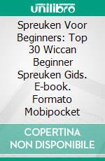 Spreuken Voor Beginners: Top 30 Wiccan Beginner Spreuken Gids. E-book. Formato Mobipocket ebook