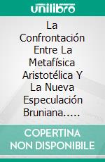 La Confrontación Entre La Metafísica Aristotélica Y La Nueva Especulación Bruniana.. E-book. Formato Mobipocket ebook di Marlo Arellano López